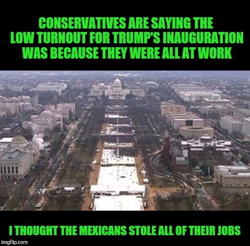 And the rest of them lost their jobs overseas | CONSERVATIVES ARE SAYING THE LOW TURNOUT FOR TRUMP'S INAUGURATION WAS BECAUSE THEY WERE ALL AT WORK; I THOUGHT THE MEXICANS STOLE ALL OF THEIR JOBS | image tagged in trump,joblessness,trump inauguration | made w/ Imgflip meme maker