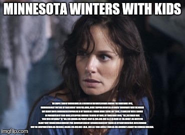 Bad Wife Worse Mom Meme | MINNESOTA WINTERS WITH KIDS; THE SIMPLE TASK OF COMING HOME AS A MN MOM IN THE WINTER MEANS FORCING THE FRONT DOOR OPEN, UNSUCCESSFULLY 'PUTTING MY BACK INTO IT' WITH FULL ARMS, WHILE TRIPPING ON MY SEA OF COATS/ SNOWPANTS WITH THE UNSEEN BUT DEADLY BOOTS UNDERNEATH STOPPING ME IN MY TRACKS AS I FUMBLE INSIDE TRYING NOT TO DIE. IT LEAVES ME WITH A SLOUGH OF PROFANITY IN MY HEAD WHILE ATTEMPTING SURVIVAL TO ENTER MY HOME. MY MOOD WENT FROM, "YAY, I'M FINALLY HERE TO BE WITH MY BABIES" TO "ARE-YOU-KIDDING-ME? WHO'S-CRAP-IS-THIS-AND-WHY-IS-IT-IN-FRONT-OF-THE-DOOR?- OH-SHIT!! (THE DEADLY BOOT RUBBER UNDER INNOCENT PINK SNOWPANTS HAS MY ENTRANCE DEAD IN MY TRACKS AS MY BODY FORCEFULLY JOLTS FORWARD INTO THE ENTRYWAY.)THERE-GO-THE EGGS-I-NEEDED-FOR-OUR-NEXT- MEAL. JUST-LET-THEM-GO!! LET-THEM-GO-FOR-SURVIVAL'S-SAKE!!! THE STRUGGLE WAS REAL. | image tagged in memes,bad wife worse mom | made w/ Imgflip meme maker