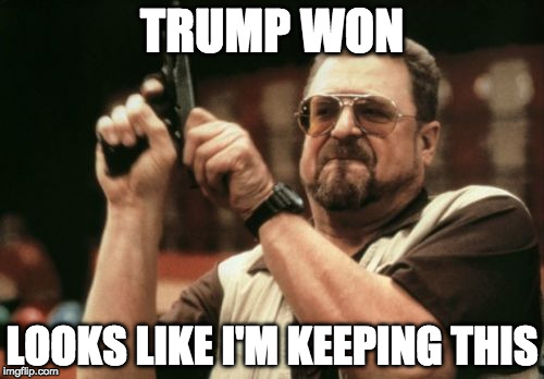 Bang Bang | TRUMP WON; LOOKS LIKE I'M KEEPING THIS | image tagged in memes,am i the only one around here,2nd amendment,trump,guns | made w/ Imgflip meme maker