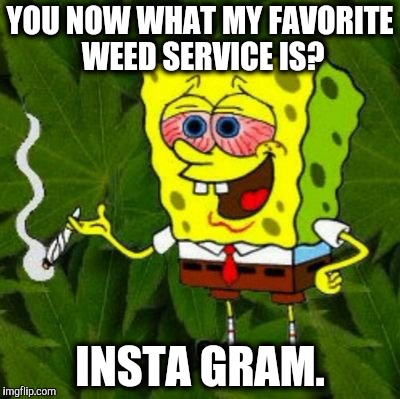 At a real low in life, need to get high.
; ) | YOU NOW WHAT MY FAVORITE WEED SERVICE IS? INSTA GRAM. | image tagged in smoke weed everyday,memes,bad puns,jokes | made w/ Imgflip meme maker