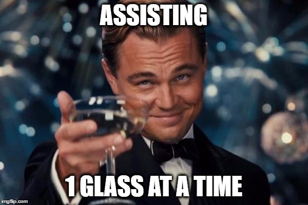 Leonardo Dicaprio Cheers Meme | ASSISTING 1 GLASS AT A TIME | image tagged in memes,leonardo dicaprio cheers | made w/ Imgflip meme maker