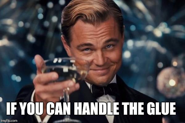 Leonardo Dicaprio Cheers Meme | IF YOU CAN HANDLE THE GLUE | image tagged in memes,leonardo dicaprio cheers | made w/ Imgflip meme maker
