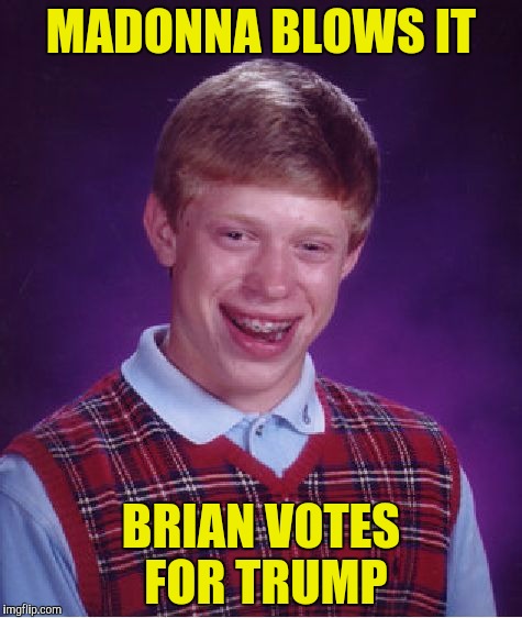 Bad Luck Brian Meme | MADONNA BLOWS IT BRIAN VOTES FOR TRUMP | image tagged in memes,bad luck brian | made w/ Imgflip meme maker