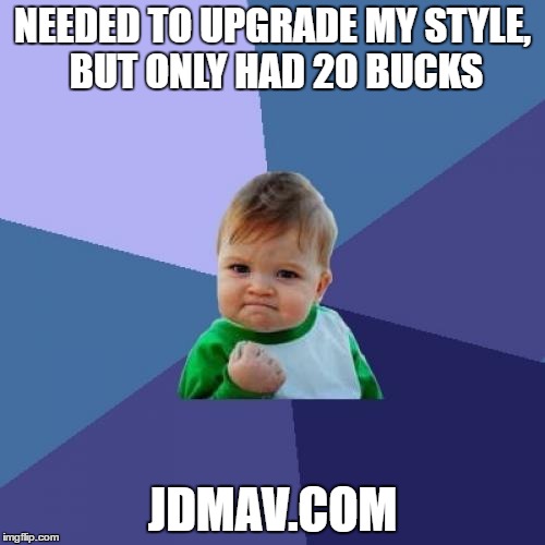 Success Kid | NEEDED TO UPGRADE MY STYLE, BUT ONLY HAD 20 BUCKS; JDMAV.COM | image tagged in memes,success kid | made w/ Imgflip meme maker