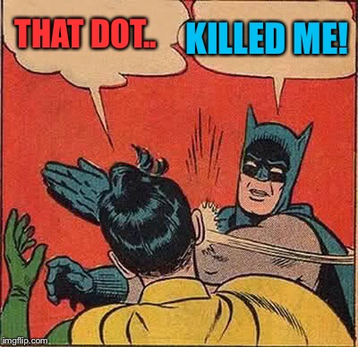 Batman Slapping Robin Meme | THAT DOT.. KILLED ME! | image tagged in memes,batman slapping robin | made w/ Imgflip meme maker
