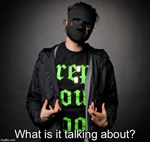 Funny Man(Hollywood Undead) | What is it talking about? | image tagged in funny manhollywood undead | made w/ Imgflip meme maker
