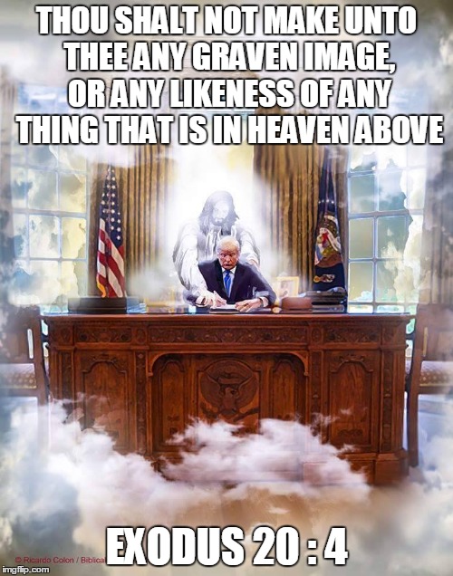 THOU SHALT NOT MAKE UNTO THEE ANY GRAVEN IMAGE, OR ANY LIKENESS OF ANY THING THAT IS IN HEAVEN ABOVE; EXODUS 20 : 4 | image tagged in politics,religion | made w/ Imgflip meme maker