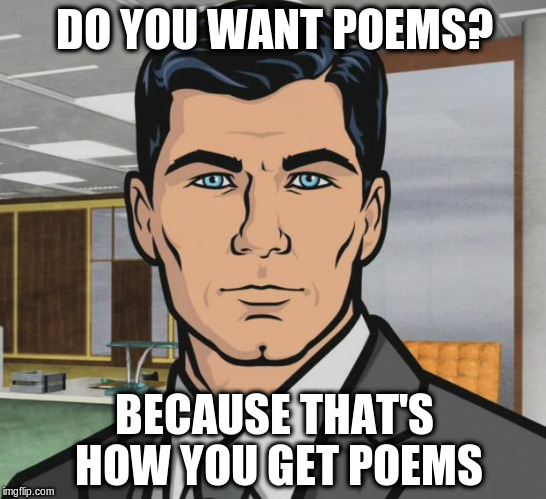 Archer Meme | DO YOU WANT POEMS? BECAUSE THAT'S HOW YOU GET POEMS | image tagged in memes,archer | made w/ Imgflip meme maker