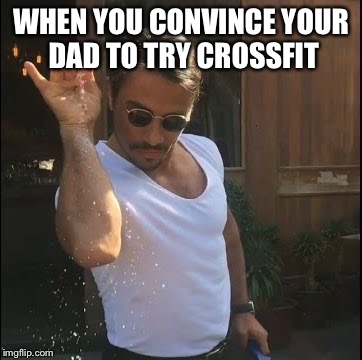 salt bae | WHEN YOU CONVINCE YOUR DAD TO TRY CROSSFIT | image tagged in salt bae | made w/ Imgflip meme maker