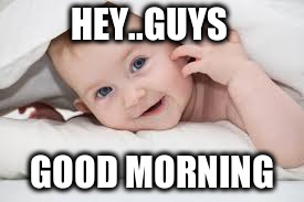 HEY..GUYS; GOOD MORNING | image tagged in goodmorning | made w/ Imgflip meme maker