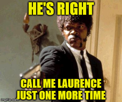 Say That Again I Dare You | HE'S RIGHT; CALL ME LAURENCE JUST ONE MORE TIME | image tagged in memes,say that again i dare you | made w/ Imgflip meme maker