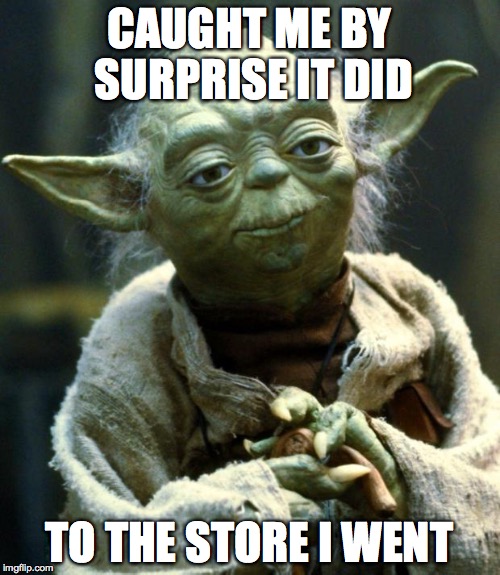 Star Wars Yoda Meme | CAUGHT ME BY SURPRISE IT DID TO THE STORE I WENT | image tagged in memes,star wars yoda | made w/ Imgflip meme maker