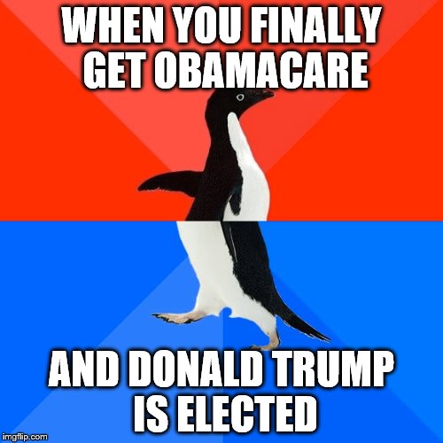 Socially Awesome Awkward Penguin Meme | WHEN YOU FINALLY GET OBAMACARE; AND DONALD TRUMP IS ELECTED | image tagged in memes,socially awesome awkward penguin | made w/ Imgflip meme maker