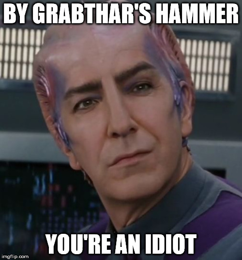 BY GRABTHAR'S HAMMER; YOU'RE AN IDIOT | image tagged in dr lazarus | made w/ Imgflip meme maker