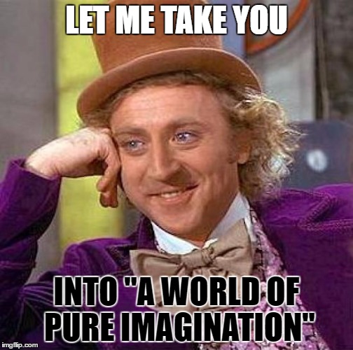 Not sure what this is supposed to meme. | LET ME TAKE YOU; INTO "A WORLD OF PURE IMAGINATION" | image tagged in memes,creepy condescending wonka | made w/ Imgflip meme maker
