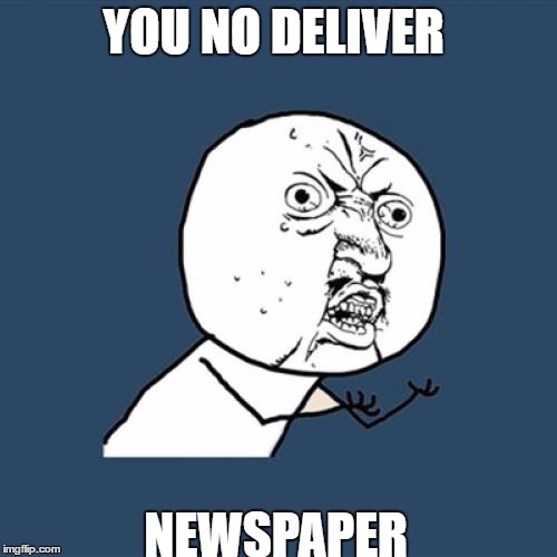 Y U No Meme | YOU NO DELIVER; NEWSPAPER | image tagged in memes,y u no | made w/ Imgflip meme maker