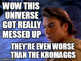 Alt-Earth |  WOW THIS UNIVERSE GOT REALLY MESSED UP; THEY'RE EVEN WORSE THAN THE KROMAGGS | image tagged in sliders,alternate,reality,universe,twilight zone | made w/ Imgflip meme maker