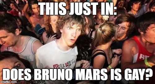 Engrish | THIS JUST IN:; DOES BRUNO MARS IS GAY? | image tagged in memes,sudden clarity clarence | made w/ Imgflip meme maker