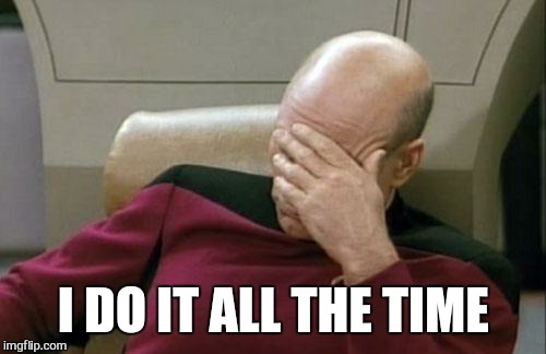 Captain Picard Facepalm Meme | I DO IT ALL THE TIME | image tagged in memes,captain picard facepalm | made w/ Imgflip meme maker