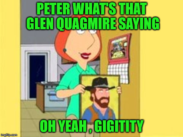 gigitity | PETER WHAT'S THAT GLEN QUAGMIRE SAYING; OH YEAH , GIGITITY | image tagged in chuck norris,family guy | made w/ Imgflip meme maker