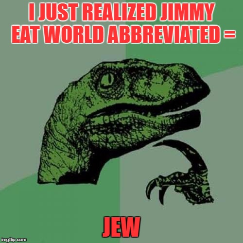 Philosoraptor | I JUST REALIZED JIMMY EAT WORLD ABBREVIATED =; JEW | image tagged in memes,philosoraptor | made w/ Imgflip meme maker