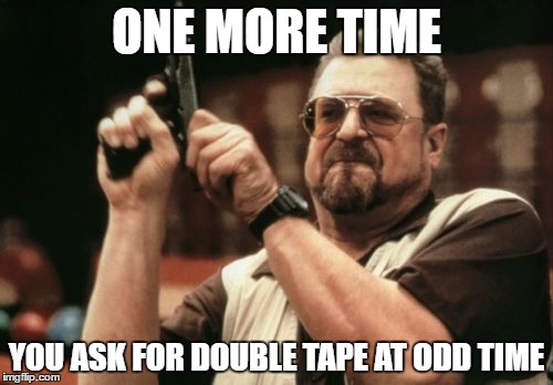 Am I The Only One Around Here | ONE MORE TIME; YOU ASK FOR DOUBLE TAPE AT ODD TIME | image tagged in memes,am i the only one around here | made w/ Imgflip meme maker
