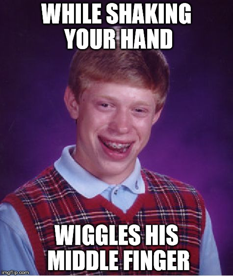 Bad Luck Brian Meme | WHILE SHAKING YOUR HAND; WIGGLES HIS MIDDLE FINGER | image tagged in memes,bad luck brian | made w/ Imgflip meme maker