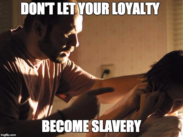 abuse | DON'T LET YOUR LOYALTY; BECOME SLAVERY | image tagged in abuse | made w/ Imgflip meme maker