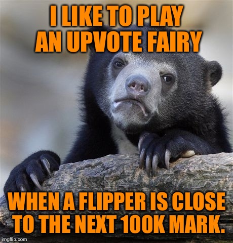 It's like a puzzle I have to complete. | I LIKE TO PLAY AN UPVOTE FAIRY; WHEN A FLIPPER IS CLOSE TO THE NEXT 100K MARK. | image tagged in memes,confession bear | made w/ Imgflip meme maker