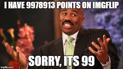 Steve Harvey | I HAVE 9978913 POINTS ON IMGFLIP; SORRY, ITS 99 | image tagged in memes,steve harvey | made w/ Imgflip meme maker