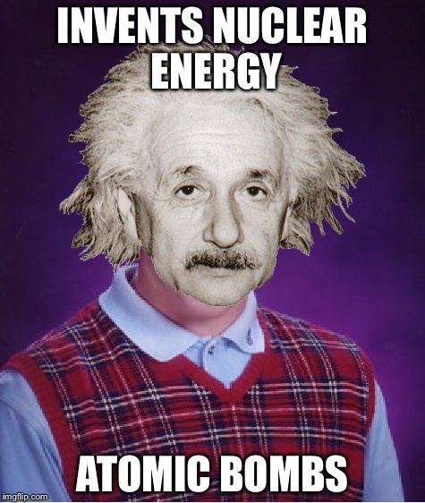 INVENTS NUCLEAR ENERGY; ATOMIC BOMBS | image tagged in bad luck brian,memes | made w/ Imgflip meme maker