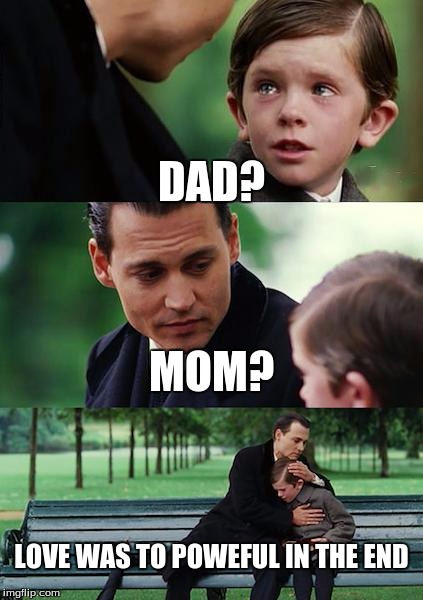 Finding Neverland | DAD? MOM? LOVE WAS TO POWEFUL IN THE END | image tagged in memes,finding neverland | made w/ Imgflip meme maker