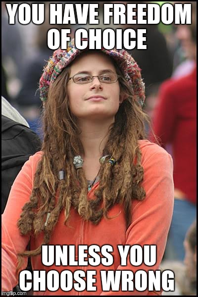 College Liberal Meme | YOU HAVE FREEDOM OF CHOICE; UNLESS YOU CHOOSE WRONG | image tagged in memes,college liberal | made w/ Imgflip meme maker