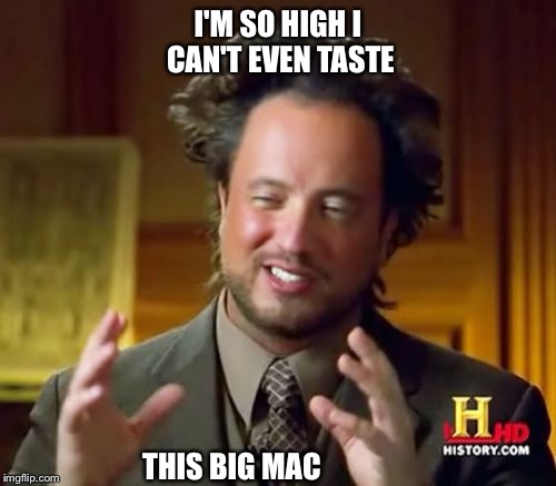 Ancient Aliens Meme | I'M SO HIGH I CAN'T EVEN TASTE; THIS BIG MAC | image tagged in memes,ancient aliens | made w/ Imgflip meme maker