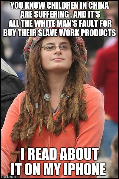 College Liberal | YOU KNOW CHILDREN IN CHINA ARE SUFFERING , AND IT'S ALL THE WHITE MAN'S FAULT FOR BUY THEIR SLAVE WORK PRODUCTS; I READ ABOUT IT ON MY IPHONE | image tagged in memes,college liberal | made w/ Imgflip meme maker