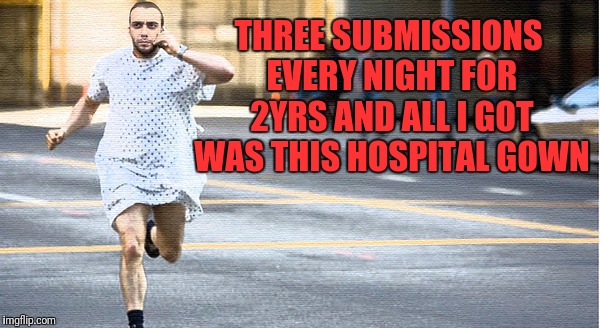 hospital run away | THREE SUBMISSIONS EVERY NIGHT FOR 2YRS AND ALL I GOT WAS THIS HOSPITAL GOWN | image tagged in hospital run away | made w/ Imgflip meme maker