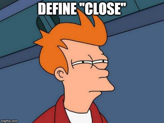 Futurama Fry Meme | DEFINE "CLOSE" | image tagged in memes,futurama fry | made w/ Imgflip meme maker