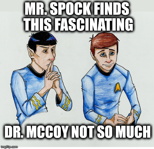 Spock and McCoy | MR. SPOCK FINDS THIS FASCINATING; DR. MCCOY NOT SO MUCH | image tagged in spock and mccoy,mr spock,dr mccoy,star trek tng,star trek | made w/ Imgflip meme maker