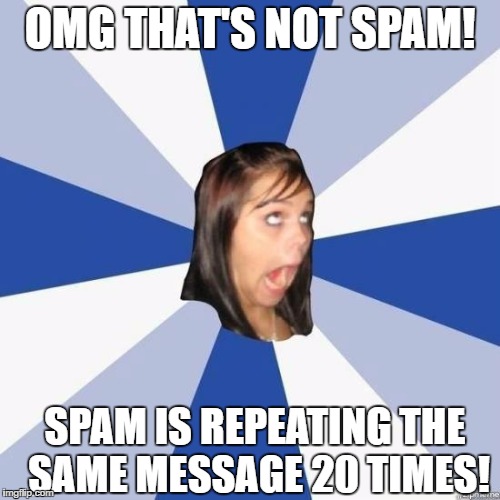 idiot | OMG THAT'S NOT SPAM! SPAM IS REPEATING THE SAME MESSAGE 20 TIMES! | image tagged in idiot | made w/ Imgflip meme maker