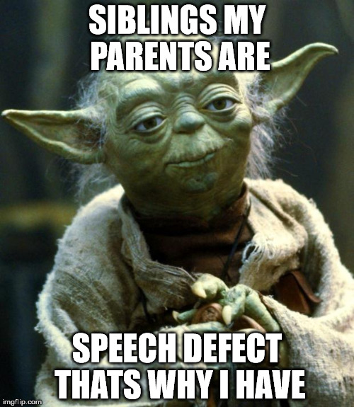 Incest Yoda?! | SIBLINGS MY PARENTS ARE; SPEECH DEFECT THATS WHY I HAVE | image tagged in memes,star wars yoda | made w/ Imgflip meme maker
