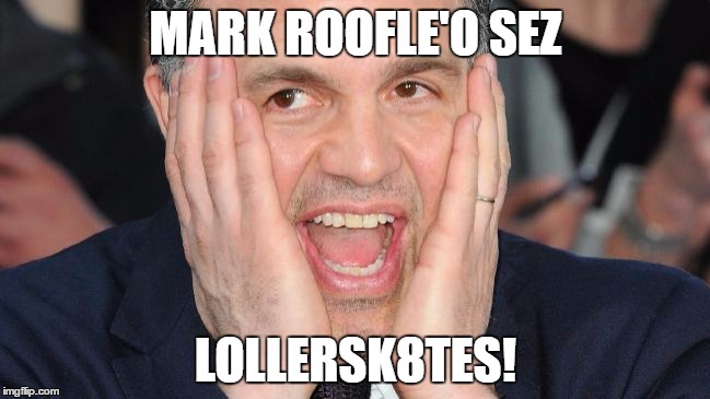 MARK ROOFLE'O SEZ; LOLLERSK8TES! | image tagged in roofle-o | made w/ Imgflip meme maker