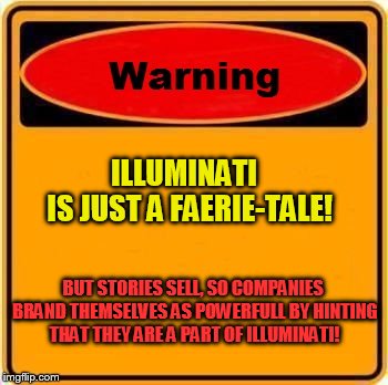 The true truth, and not a true lie... | ILLUMINATI            IS JUST A FAERIE-TALE! BUT STORIES SELL, SO COMPANIES BRAND THEMSELVES AS POWERFULL BY HINTING THAT THEY ARE A PART OF ILLUMINATI! | image tagged in memes,warning sign,the true truth | made w/ Imgflip meme maker