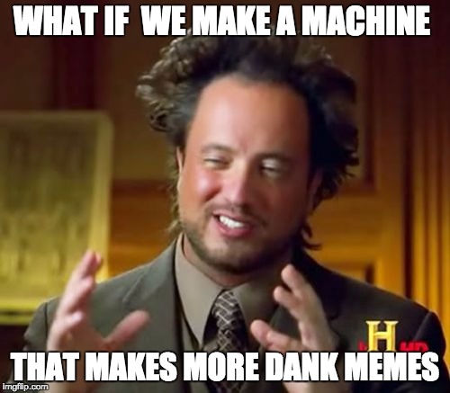 Ancient Aliens | WHAT IF  WE MAKE A MACHINE; THAT MAKES MORE DANK MEMES | image tagged in memes,ancient aliens | made w/ Imgflip meme maker