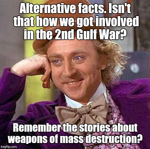 Creepy Condescending Wonka Meme | Alternative facts. Isn't that how we got involved in the 2nd Gulf War? Remember the stories about weapons of mass destruction? | image tagged in memes,creepy condescending wonka | made w/ Imgflip meme maker