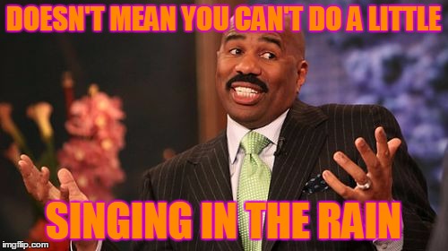 Steve Harvey Meme | DOESN'T MEAN YOU CAN'T DO A LITTLE SINGING IN THE RAIN | image tagged in memes,steve harvey | made w/ Imgflip meme maker