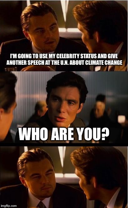 Inception | I'M GOING TO USE MY CELEBRITY STATUS AND GIVE ANOTHER SPEECH AT THE U.N. ABOUT CLIMATE CHANGE; WHO ARE YOU? | image tagged in memes,inception | made w/ Imgflip meme maker