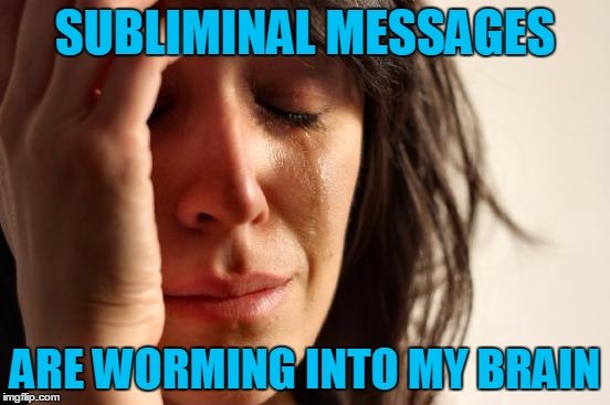 First World Problems Meme | SUBLIMINAL MESSAGES ARE WORMING INTO MY BRAIN | image tagged in memes,first world problems | made w/ Imgflip meme maker