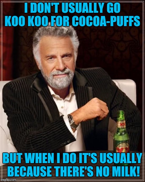 The Most Interesting Man In The World Meme | I DON'T USUALLY GO KOO KOO FOR COCOA-PUFFS; BUT WHEN I DO IT'S USUALLY BECAUSE THERE'S NO MILK! | image tagged in memes,the most interesting man in the world | made w/ Imgflip meme maker