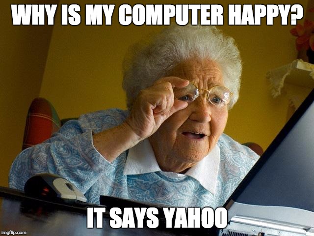 Grandma Finds The Internet | WHY IS MY COMPUTER HAPPY? IT SAYS YAHOO | image tagged in memes,grandma finds the internet | made w/ Imgflip meme maker