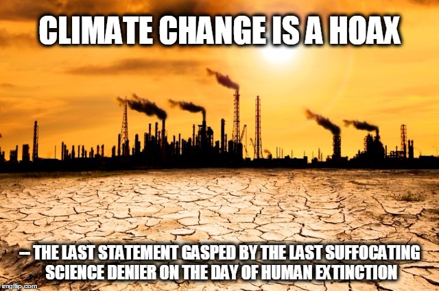 Climate Change Is a Hoax |  CLIMATE CHANGE IS A HOAX; -- THE LAST STATEMENT GASPED BY THE LAST SUFFOCATING SCIENCE DENIER ON THE DAY OF HUMAN EXTINCTION | image tagged in climate change,hoax,science,science denier,extinction,global warming | made w/ Imgflip meme maker